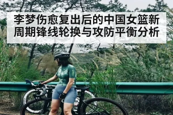 李梦伤愈复出后的中国女篮新周期锋线轮换与攻防平衡分析